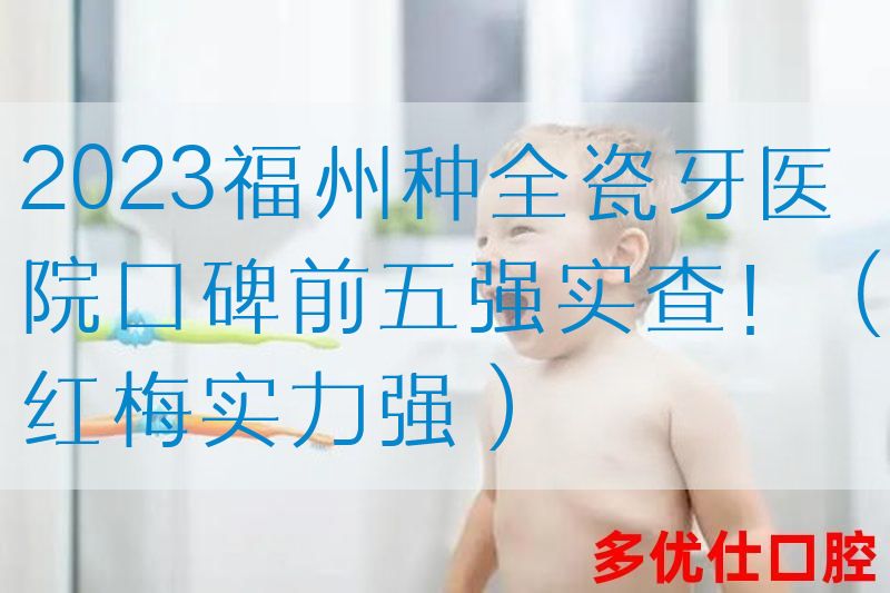 2023福州种全瓷牙医院口碑前五强实查！（红梅实力强）