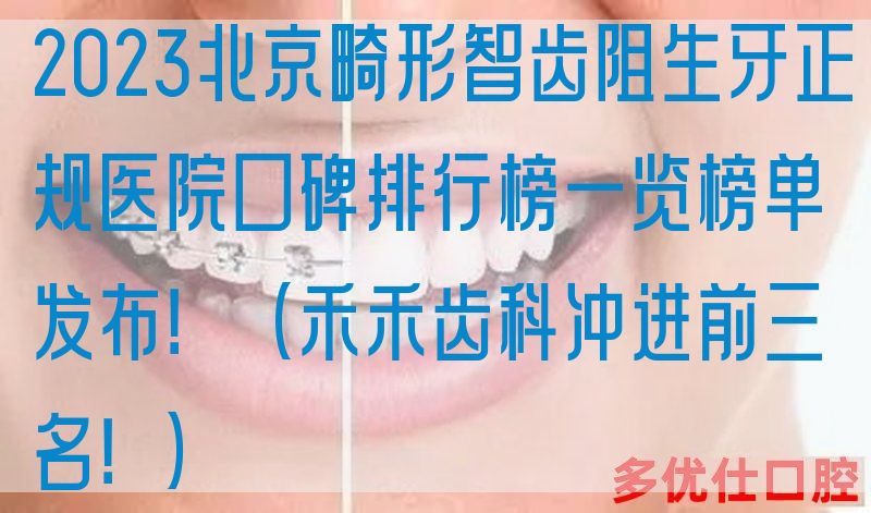 2023北京畸形智齿阻生牙正规医院口碑排行榜一览榜单发布！（禾禾齿科冲进前三名！）