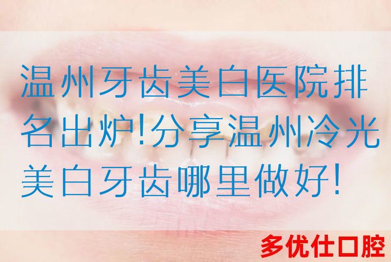温州牙齿美白医院排名出炉!分享温州冷光美白牙齿哪里做好!
