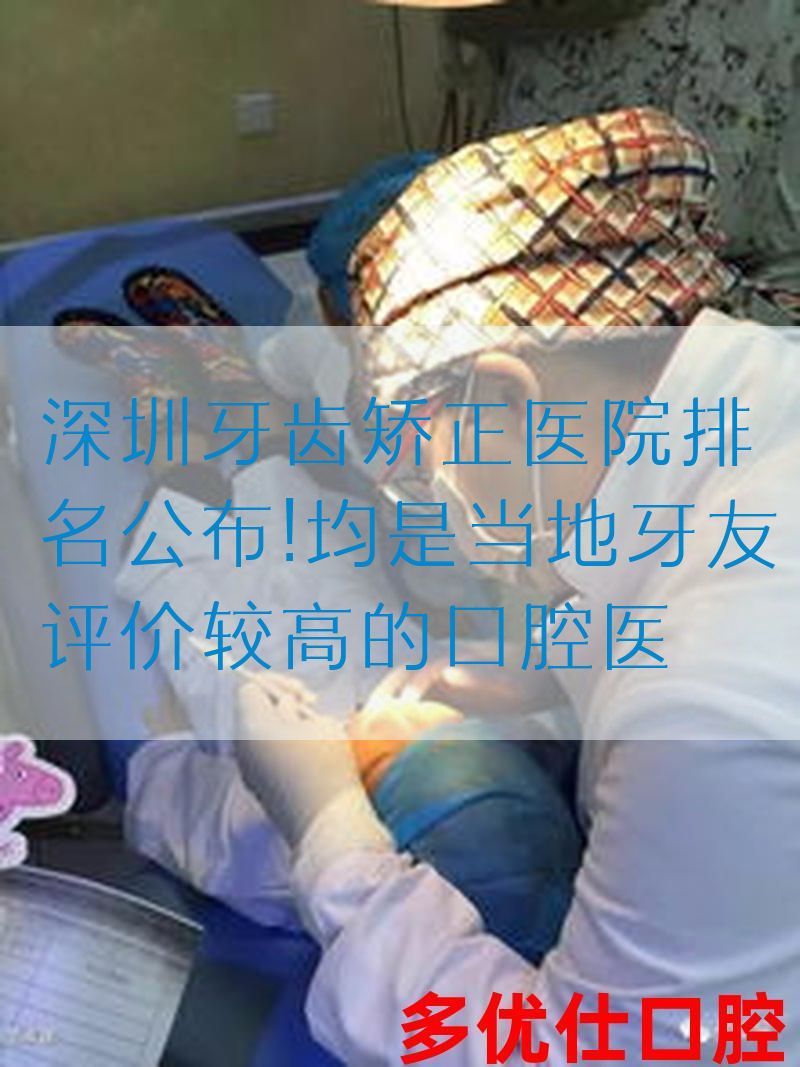 深圳牙齿矫正医院排名公布!均是当地牙友评价较高的口腔医
