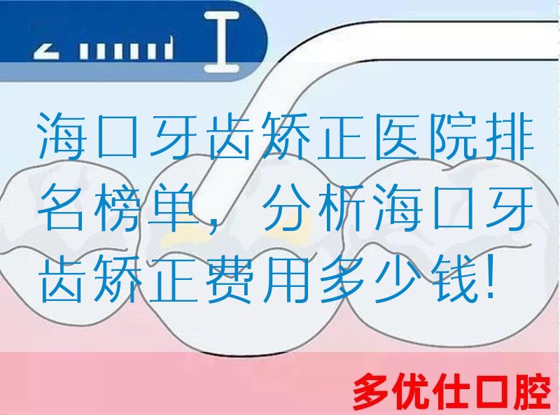 海口牙齿矫正医院排名榜单，分析海口牙齿矫正费用多少钱!