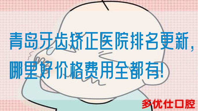 青岛牙齿矫正医院排名更新，哪里好价格费用全都有！