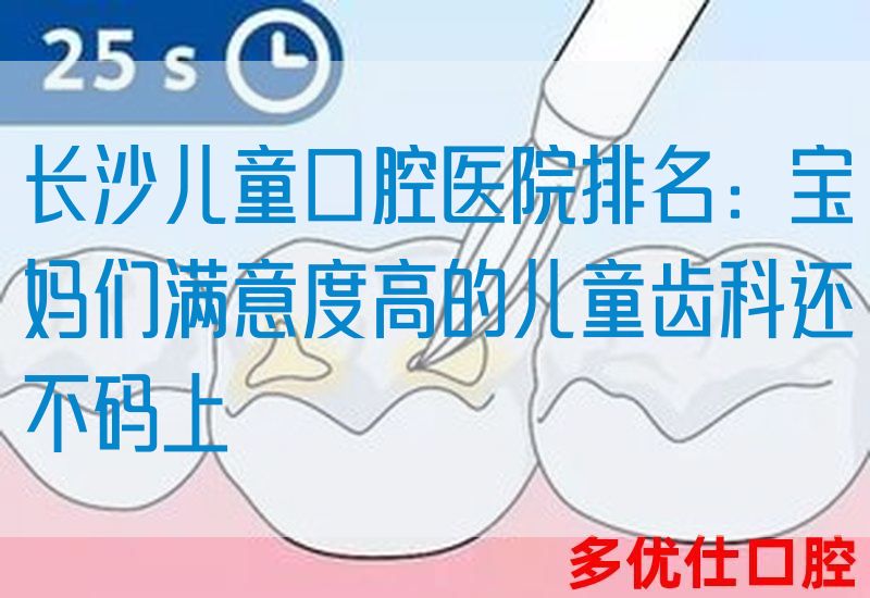长沙儿童口腔医院排名：宝妈们满意度高的儿童齿科还不码上