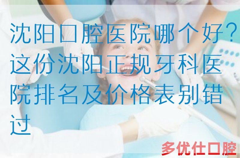 沈阳口腔医院哪个好？这份沈阳正规牙科医院排名及价格表别错过