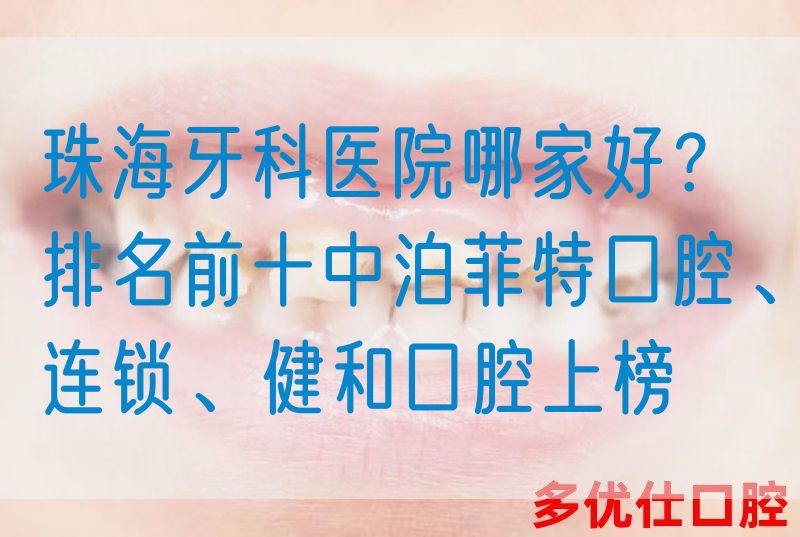 珠海牙科医院哪家好？排名前十中泊菲特口腔、连锁、健和口腔上榜