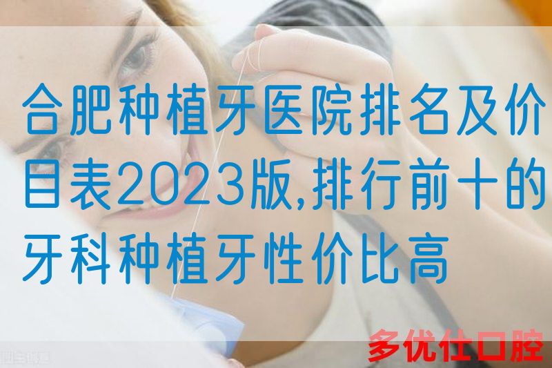 合肥种植牙医院排名及价目表2023版,排行前十的牙科种植牙性价比高