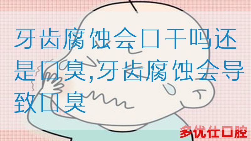 牙齿腐蚀会口干吗还是口臭,牙齿腐蚀会导致口臭