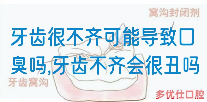 牙齿很不齐可能导致口臭吗,牙齿不齐会很丑吗
