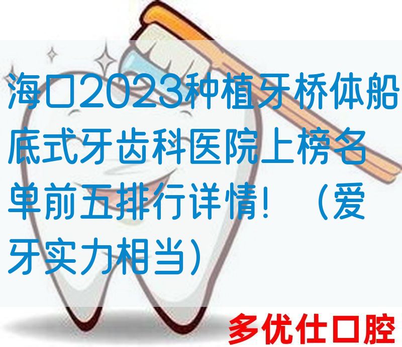 海口2023种植牙桥体船底式牙齿科医院上榜名单前五排行详情！（爱牙实力相当）