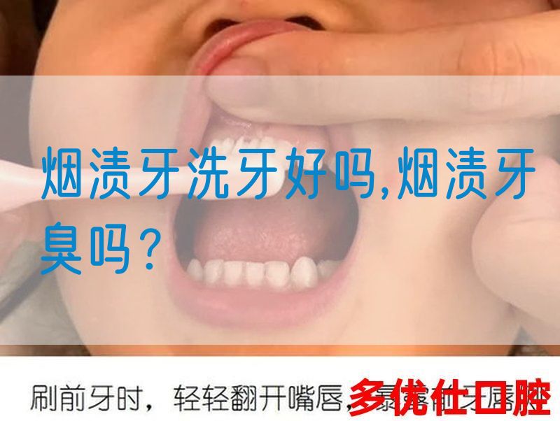 烟渍牙洗牙好吗,烟渍牙臭吗？
