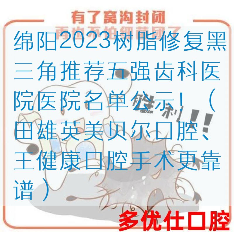 绵阳2023树脂修复黑三角推荐五强齿科医院医院名单公示！（田雄英美贝尔口腔、王健康口腔手术更靠谱）