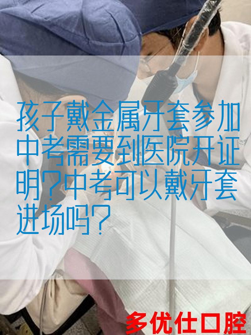 孩子戴金属牙套参加中考需要到医院开证明?中考可以戴牙套进场吗？