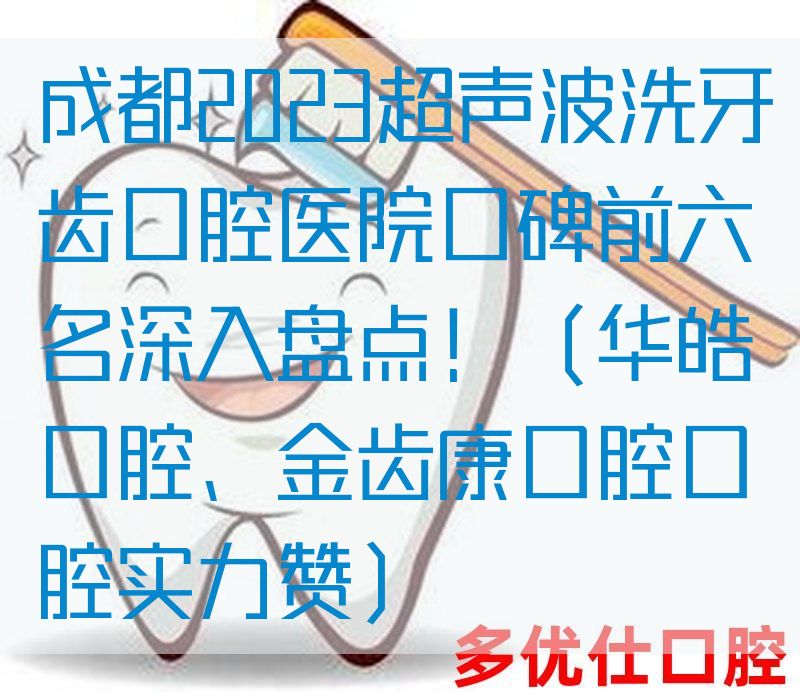 成都2023超声波洗牙齿口腔医院口碑前六名深入盘点！（华皓口腔、金齿康口腔口腔实力赞）
