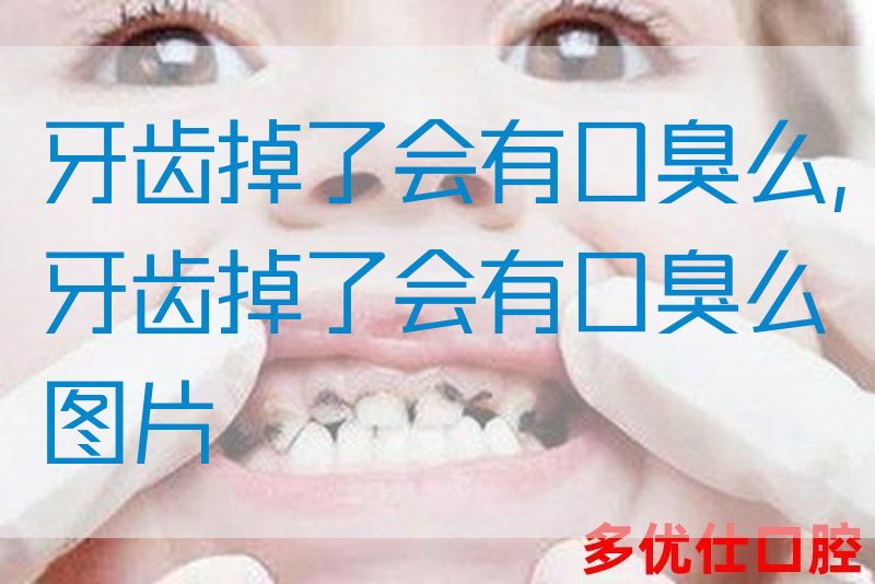 牙齿掉了会有口臭么,牙齿掉了会有口臭么图片