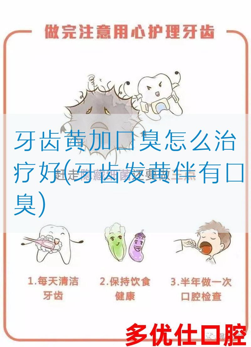 牙齿黄加口臭怎么治疗好(牙齿发黄伴有口臭)
