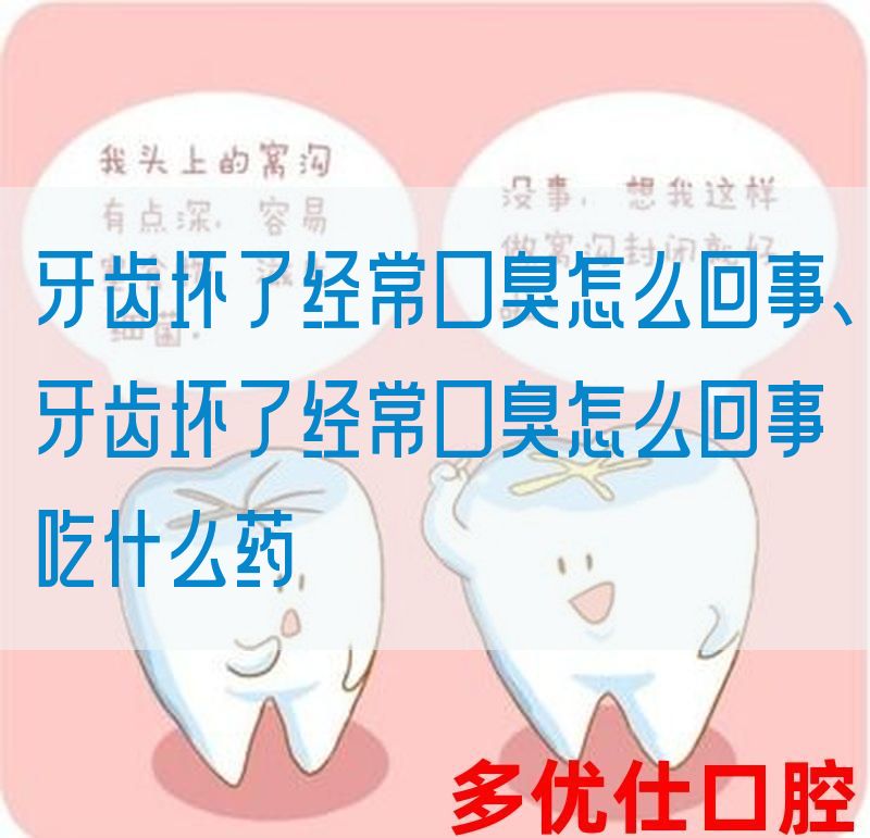 牙齿坏了*常口臭怎么回事、牙齿坏了*常口臭怎么回事吃什么药