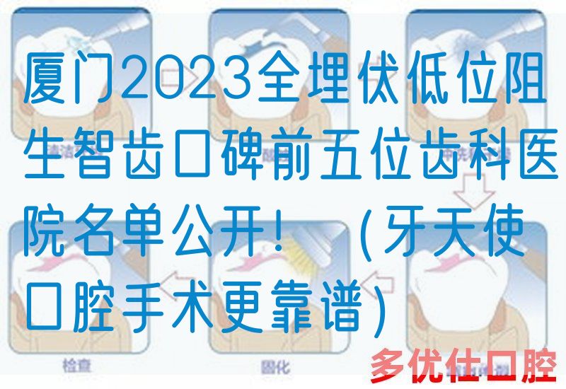 厦门2023全埋伏低位阻生智齿口碑前五位齿科医院名单公开！（牙天使口腔手术更靠谱）
