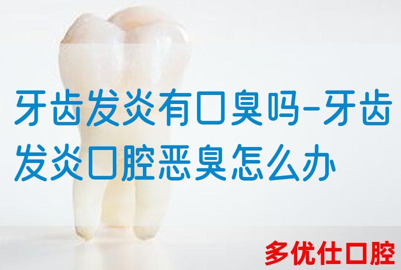 牙齿发炎有口臭吗-牙齿发炎口腔恶臭怎么办