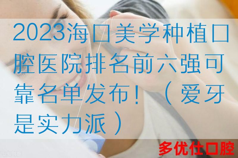 2023海口美学种植口腔医院排名前六强可靠名单发布！（爱牙是实力派）