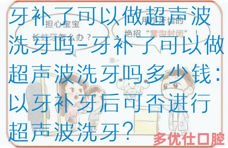 牙补了可以做超声波洗牙吗-牙补了可以做超声波洗牙吗多少钱：以牙补牙后可否进行超声波洗牙？