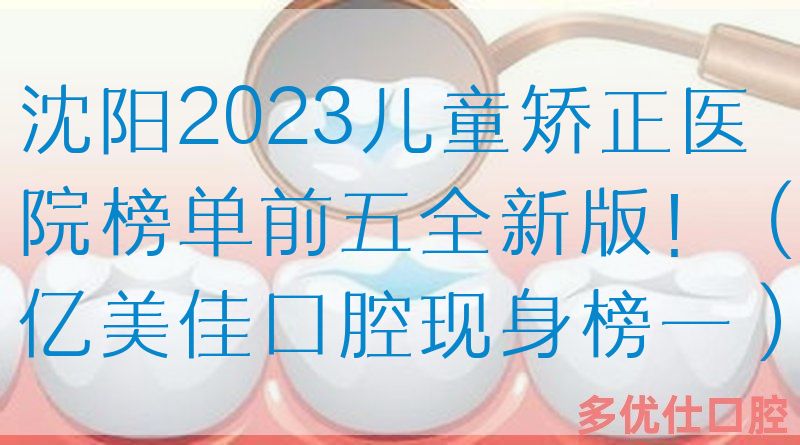 沈阳2023儿童矫正医院榜单前五全新版！（亿美佳口腔现身榜一）