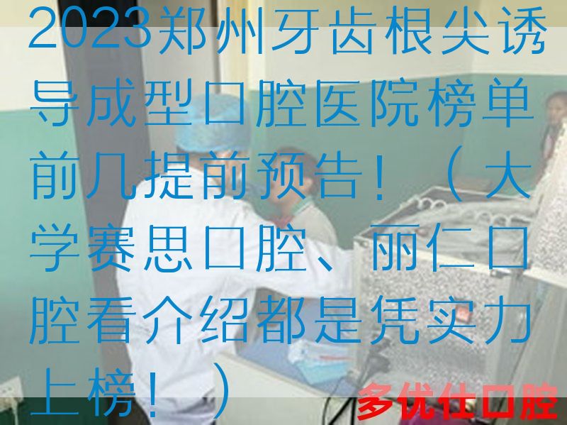 2023郑州牙齿根尖诱导成型口腔医院榜单前几提前预告！（大学赛思口腔、丽仁口腔看介绍都是凭实力上榜！