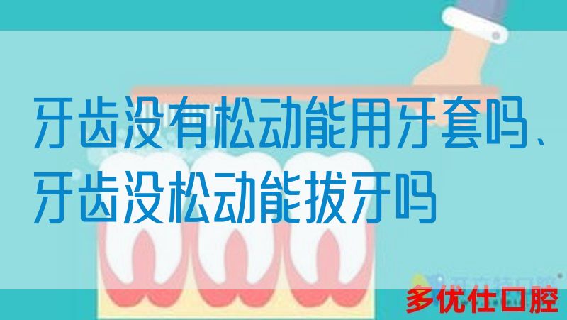 牙齿没有松动能用牙套吗、牙齿没松动能拔牙吗