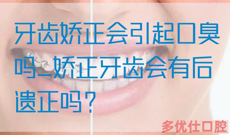 牙齿娇正会引起口臭吗_娇正牙齿会有后遗正吗？