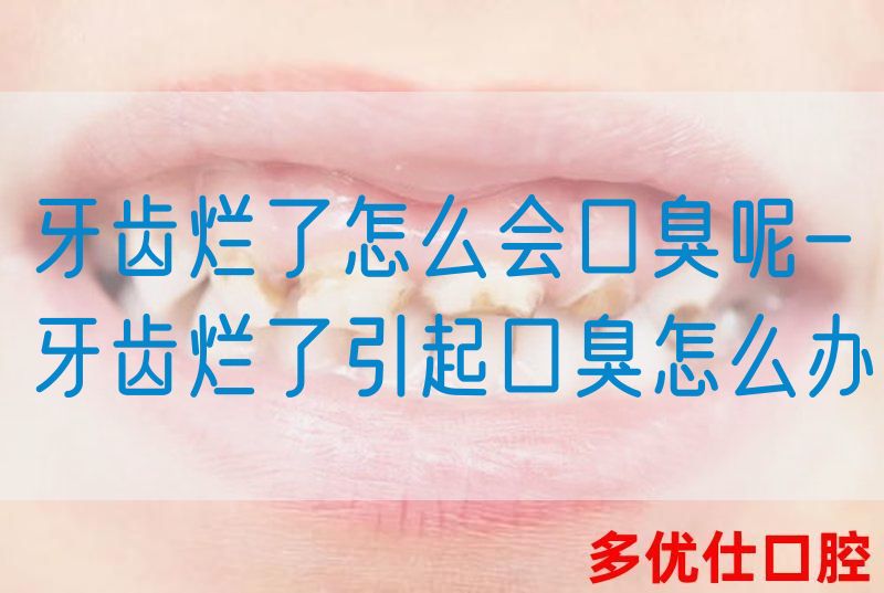 牙齿烂了怎么会口臭呢-牙齿烂了引起口臭怎么办