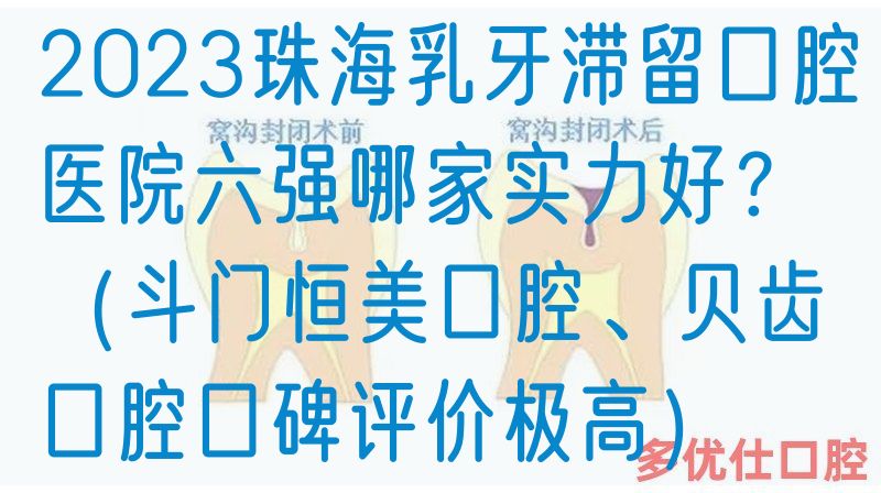 2023珠海乳牙滞留口腔医院六强哪家实力好？（斗门恒美口腔、贝齿口腔口碑评价极高）