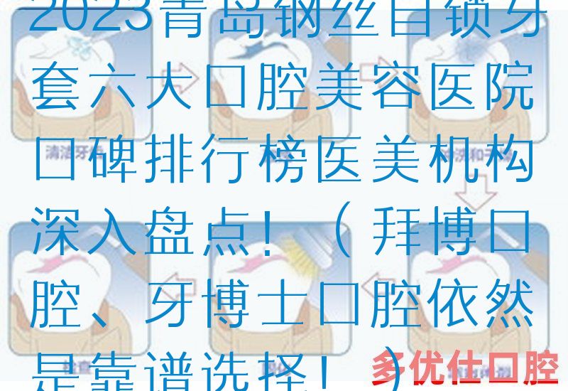 2023青岛钢丝自锁牙套六大口腔美容医院口碑排行榜医美机构深入盘点！（拜博口腔、牙博士口腔依然是靠谱