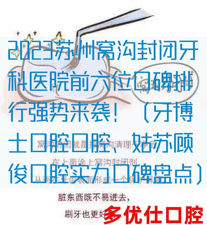 2023苏州窝沟封闭牙科医院前六位口碑排行强势来袭！（牙博士口腔口腔、姑苏顾俊口腔实力口碑盘点）