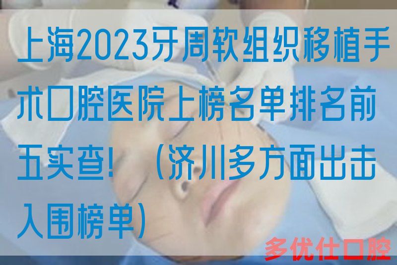 上海2023牙周软组织移植手术口腔医院上榜名单排名前五实查！（济川多方面出击入围榜单）