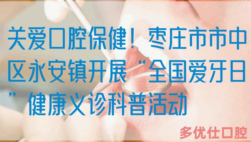 关爱口腔保健！枣庄市市中区永安镇开展“全国爱牙日”健康义诊科普活动