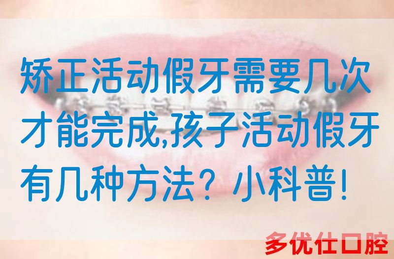矫正活动假牙需要几次才能完成,孩子活动假牙有几种方法？小科普！(图1)