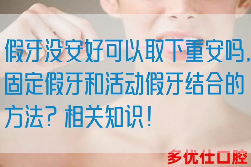 假牙没安好可以取下重安吗,固定假牙和活动假牙结合的方法？相关知识！(图1)