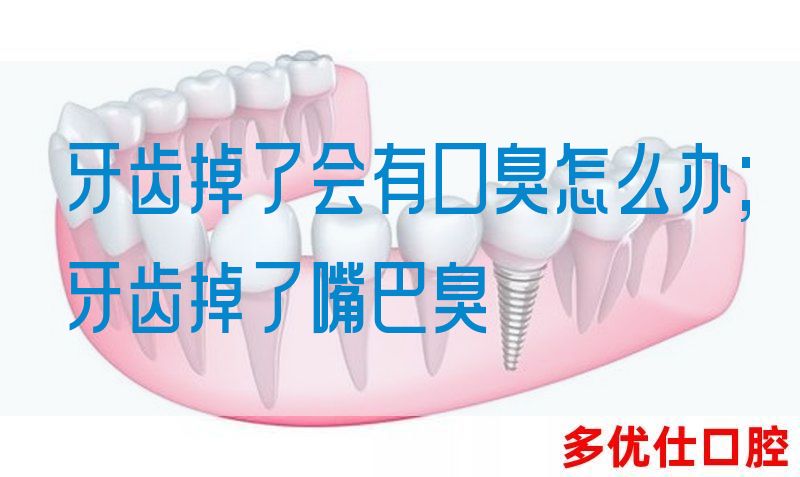 牙齿掉了会有口臭怎么办;牙齿掉了嘴巴臭