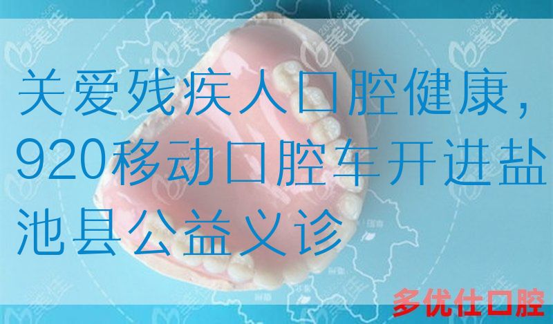 关爱残疾人口腔健康，920移动口腔车开进盐池县公益义诊