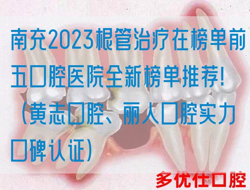 南充2023根管治疗在榜单前五口腔医院全新榜单推荐！（黄志口腔、丽人口腔实力口碑认证）
