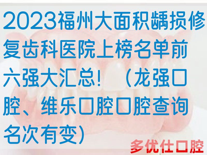 2023福州大面积龋损修复齿科医院上榜名单前六强大汇总！（龙强口腔、维乐口腔口腔查询名次有变）
