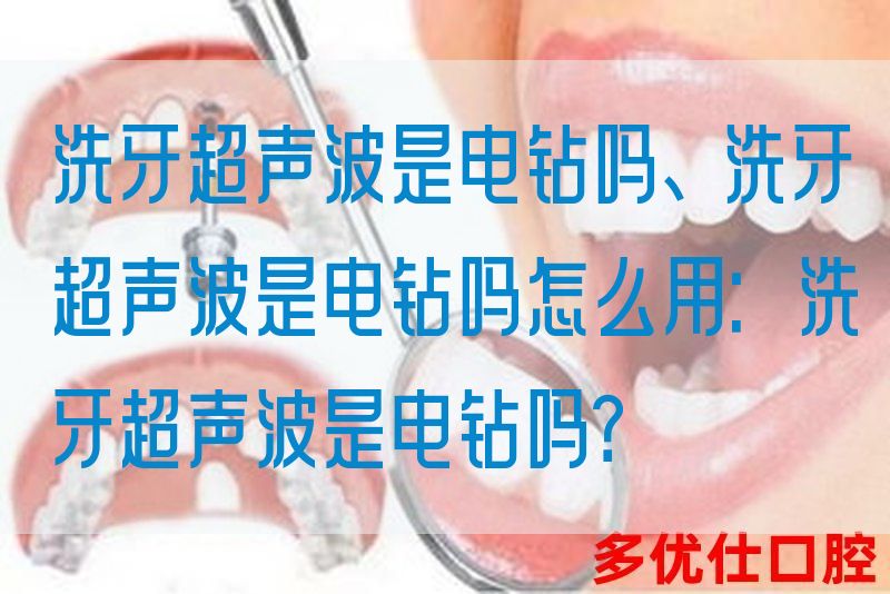 洗牙超声波是电钻吗、洗牙超声波是电钻吗怎么用：洗牙超声波是电钻吗？