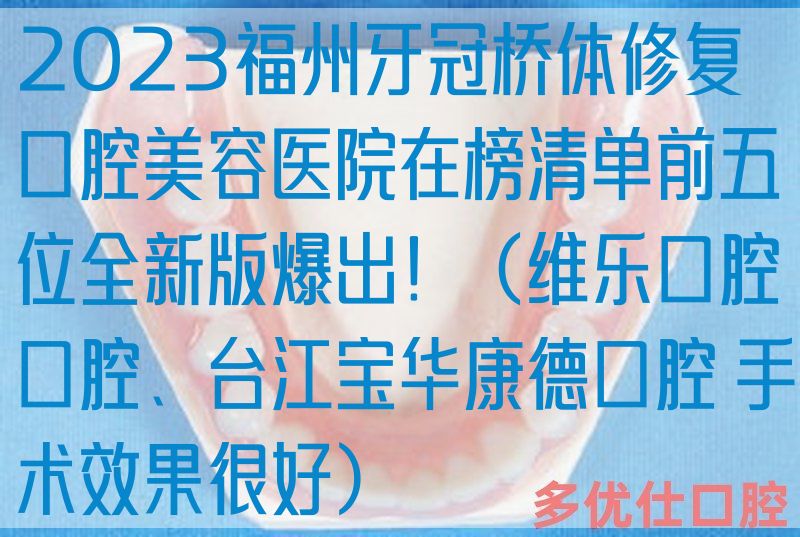 2023福州牙冠桥体修复口腔美容医院在榜清单前五位全新版爆出！（维乐口腔口腔、台江宝华康德口腔 手术