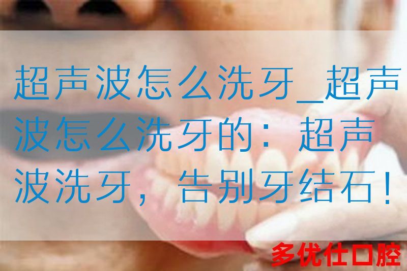 超声波怎么洗牙_超声波怎么洗牙的：超声波洗牙，告别牙结石！