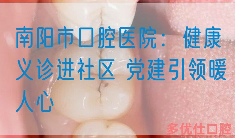 南阳市口腔医院：健康义诊进社区 *建引领暖人心