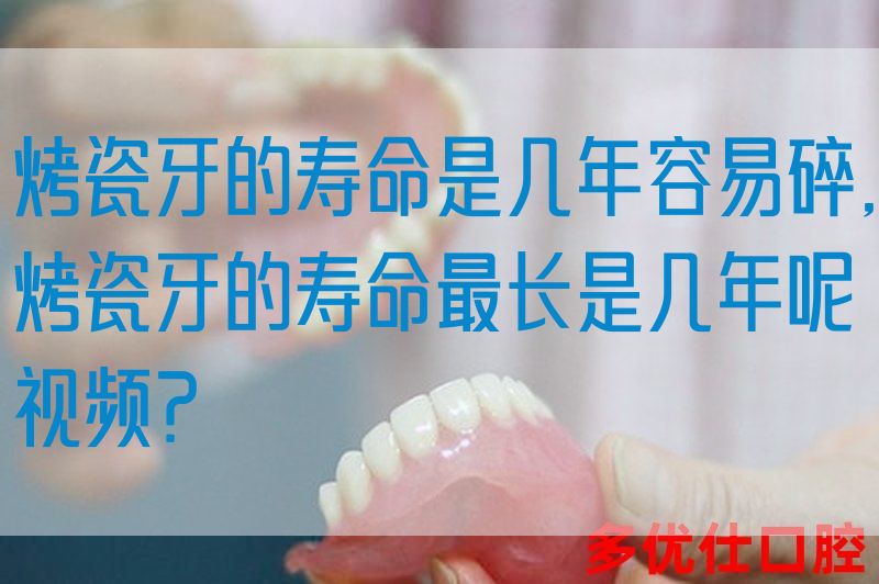 烤瓷牙的寿命是几年容易碎,烤瓷牙的寿命最长是几年呢视频？(图1)