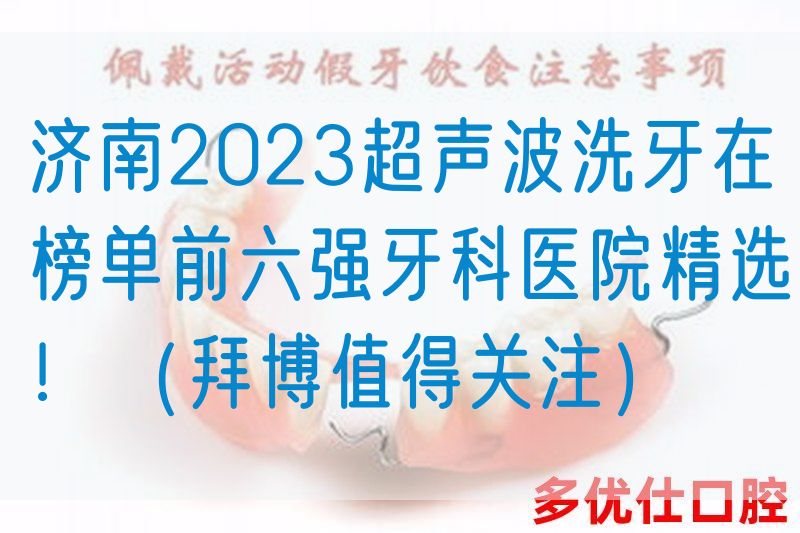 济南2023超声波洗牙在榜单前六强牙科医院*选！（拜博值得关注）