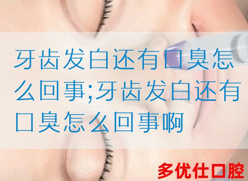 牙齿发白还有口臭怎么回事;牙齿发白还有口臭怎么回事啊