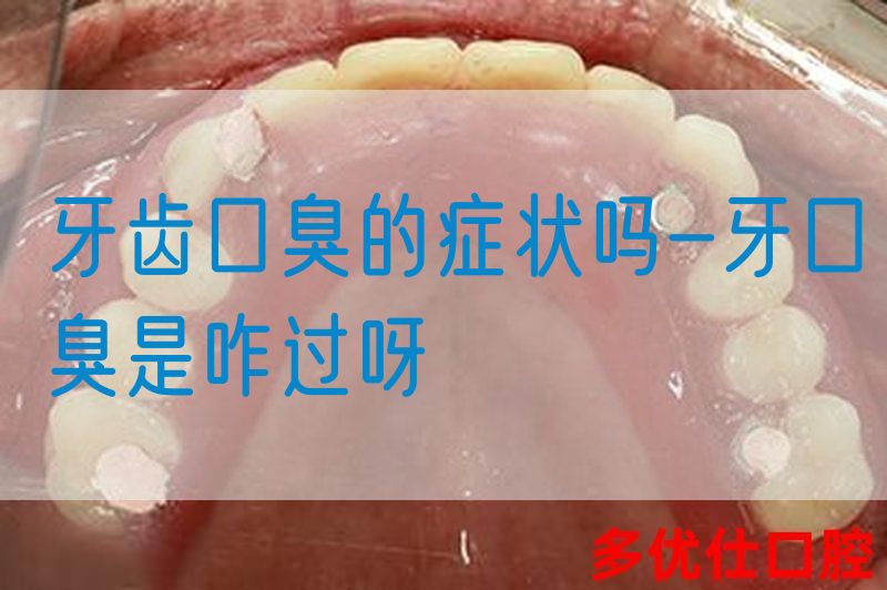 牙齿口臭的症状吗-牙口臭是咋过呀