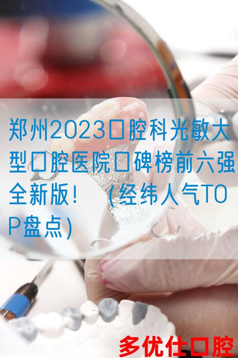 郑州2023口腔科光敏大型口腔医院口碑榜前六强全新版！（*纬人气TOP盘点）