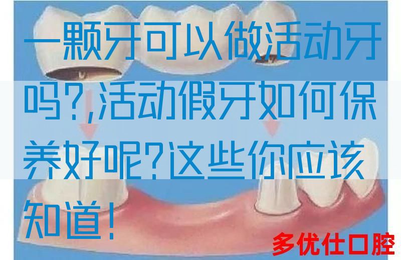 一颗牙可以做活动牙吗?,活动假牙如何保养好呢?这些你应该知道！(图1)